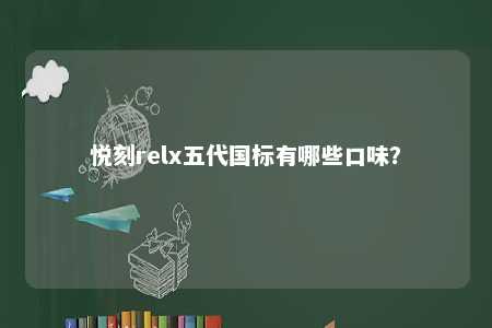 悦刻relx五代国标有哪些口味？ 